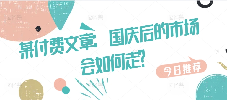 某付费文章：国庆后的市场会如何走?-星河轻创