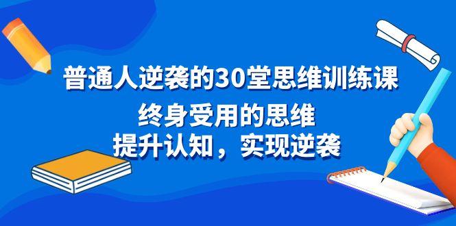 普通人逆袭的30堂思维训练课，终身受用的思维，提升认知，实现逆袭-星河轻创