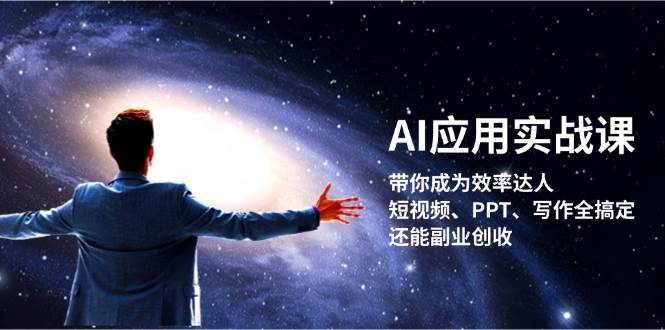 AI应用实战课：带你成为效率达人！短视频、PPT、写作全搞定，还能副业创收-星河轻创