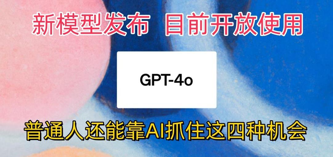 最强模型ChatGPT-4omni震撼发布，目前开放使用，普通人可以利用AI抓住的四…-星河轻创