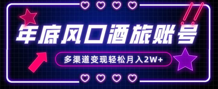 年底大风口旅游赛道酒旅账号，多渠道变现，小白也能月入2W+【揭秘】-星河轻创