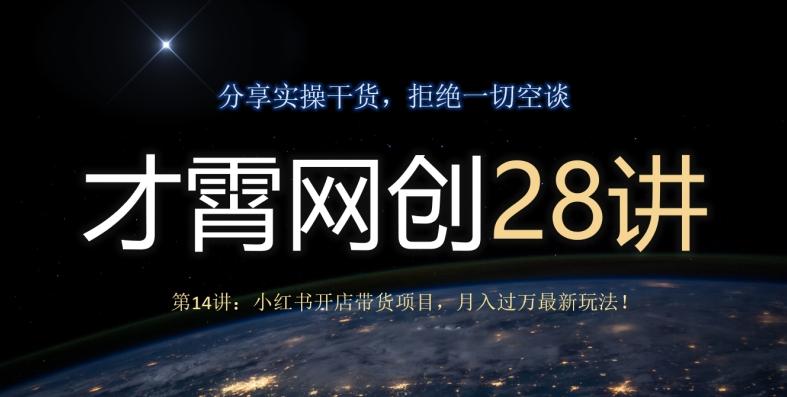 才霄网创28讲第14讲：小红书开店带货项目，月入过万最新玩法！-星河轻创