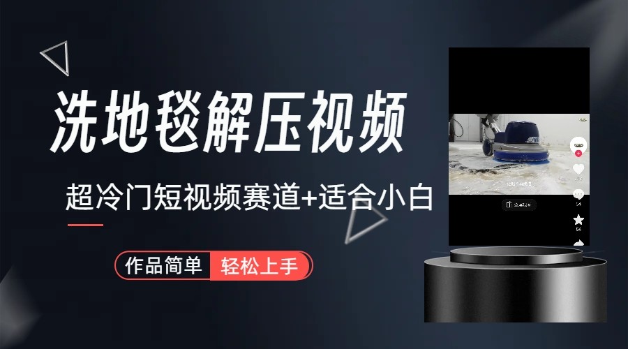 超冷门抖音赛道-清洗地毯解压视频-简单无脑怼作品-星河轻创