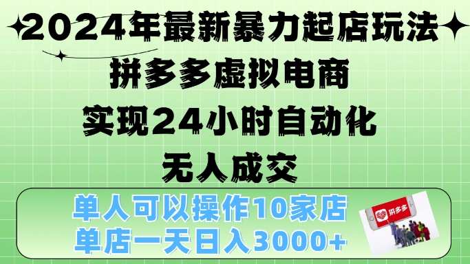 2024年最新暴力起店玩法，拼多多虚拟电商4.0，24小时实现自动化无人成交，单店月入3000+【揭秘】-星河轻创