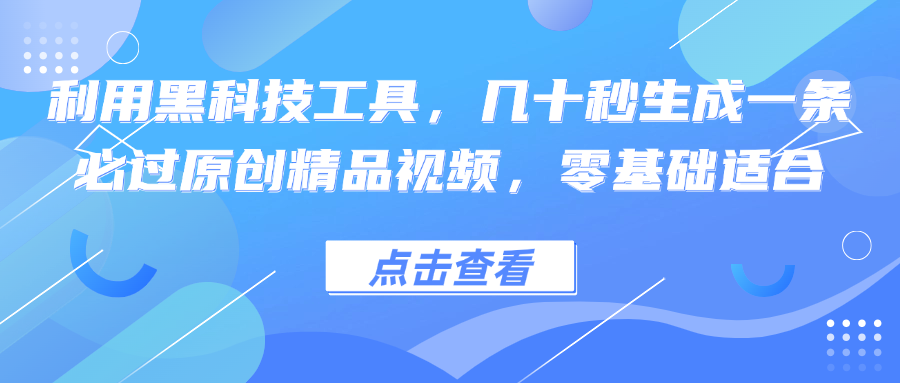 利用黑科技工具，几十秒生成一条必过原创精品视频，零基础适合-星河轻创