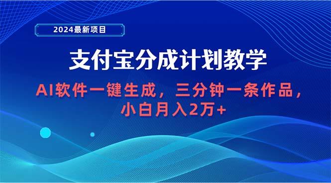 (9880期)2024最新项目，支付宝分成计划 AI软件一键生成，三分钟一条作品，小白月...-星河轻创