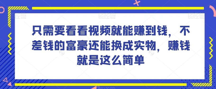 谁做过这么简单的项目？只需要看看视频就能赚到钱，不差钱的富豪还能换成实物，赚钱就是这么简单！【揭秘】-星河轻创