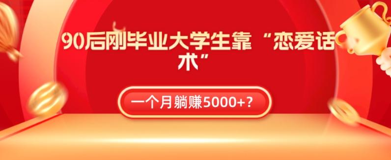 90后刚毕业大学生靠“恋爱话术”，一个月躺赚5000+？-星河轻创