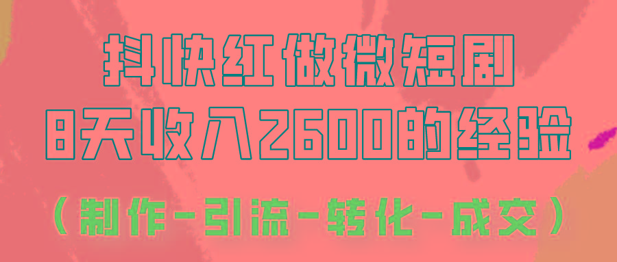 抖快做微短剧，8天收入2600+的实操经验，从前端设置到后期转化手把手教！-星河轻创