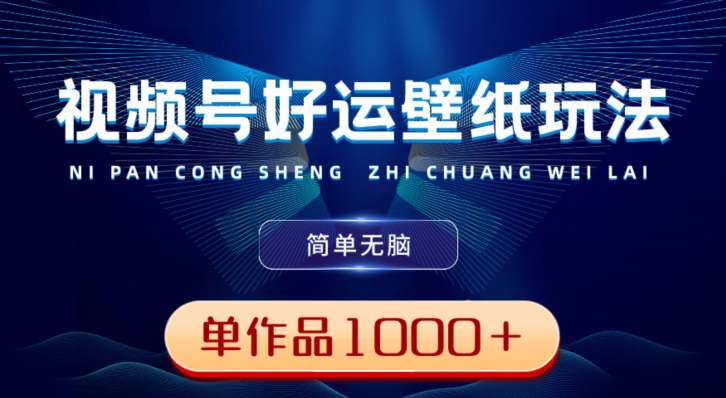 视频号好运壁纸玩法，简单无脑，发一个爆一个，单作品收益1000＋-星河轻创