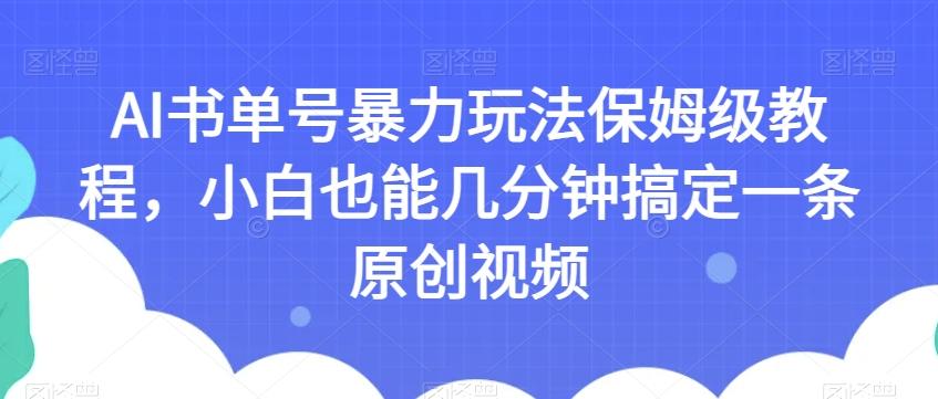 AI书单号暴力玩法保姆级教程，小白也能几分钟搞定一条原创视频【揭秘】-星河轻创