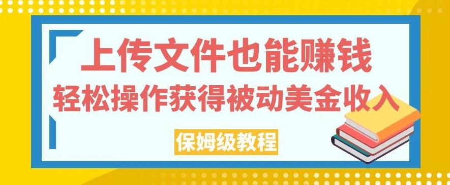 上传文件也能赚钱，轻松操作获得被动美金收入，保姆级教程【揭秘】-星河轻创