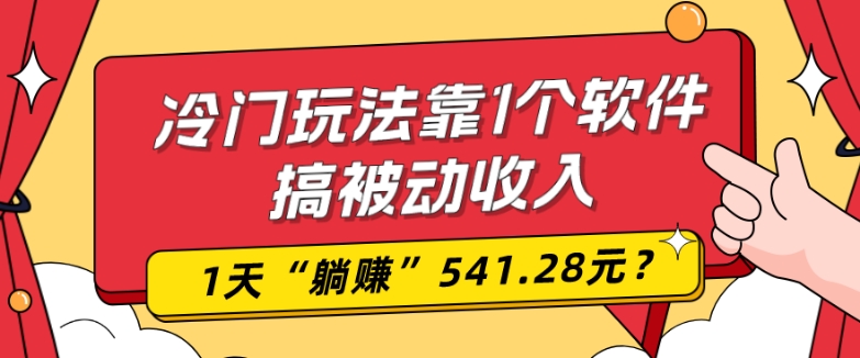 0基础可上手，冷门玩法靠1个软件搞被动收入，1天“躺赚”541.28元？-星河轻创