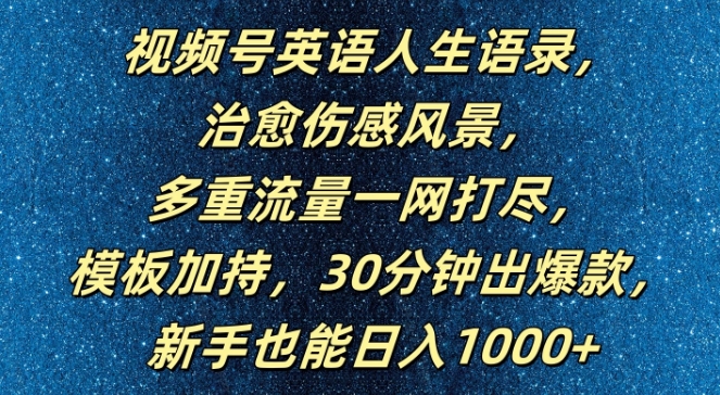 视频号英语人生语录，多重流量一网打尽，模板加持，30分钟出爆款，新手也能日入1000+【揭秘】-星河轻创