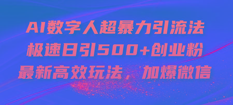 AI数字人超暴力引流法，极速日引500+创业粉，最新高效玩法，加爆微信-星河轻创
