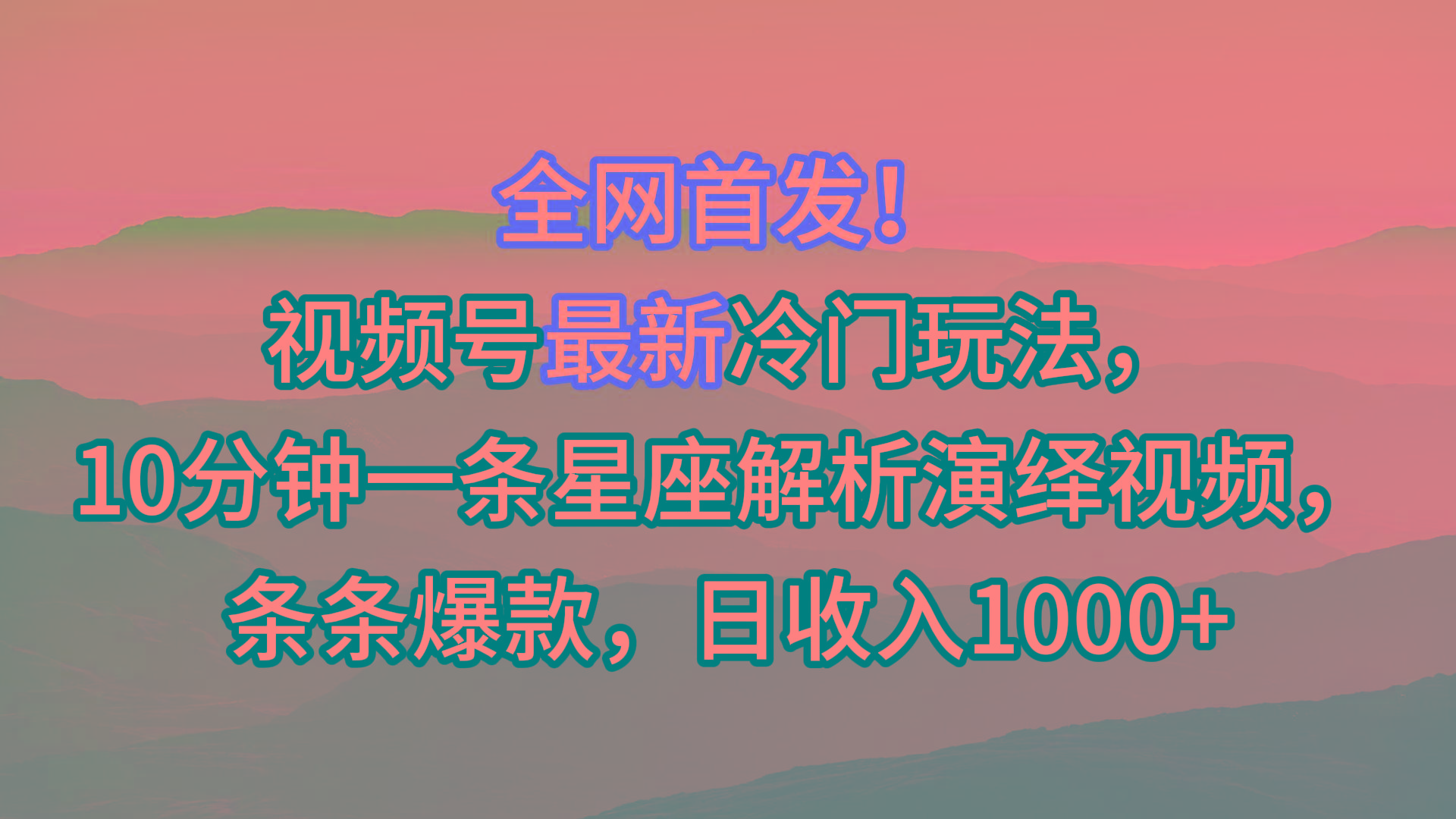 视频号最新冷门玩法，10分钟一条星座解析演绎视频，条条爆款，日收入1000+-星河轻创