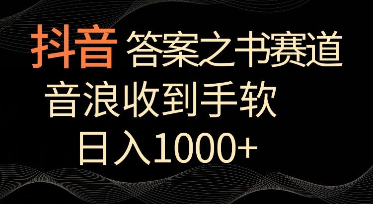 抖音答案之书赛道，每天两三个小时，音浪收到手软，日入1000+【揭秘】-星河轻创