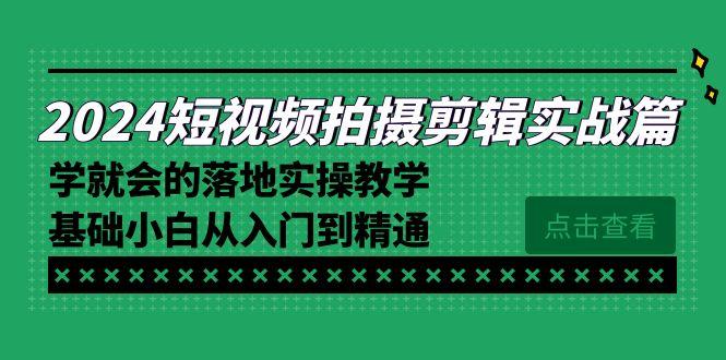 2024短视频拍摄剪辑实操篇，学就会的落地实操教学，基础小白从入门到精通-星河轻创