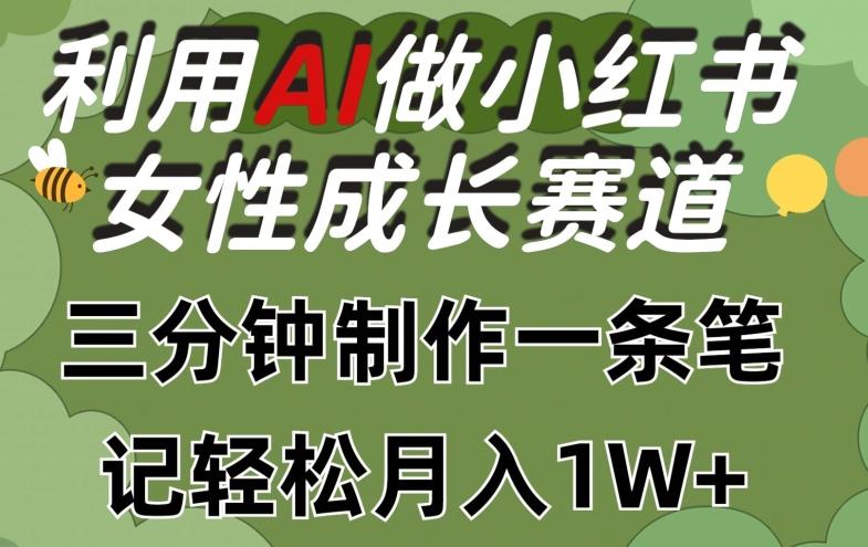 利用Ai做小红书女性成长赛道，三分钟制作一条笔记，轻松月入1w+【揭秘】-星河轻创