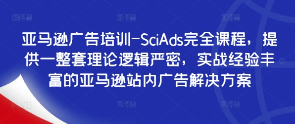 亚马逊广告培训-SciAds完全课程，提供一整套理论逻辑严密，实战经验丰富的亚马逊站内广告解决方案-星河轻创