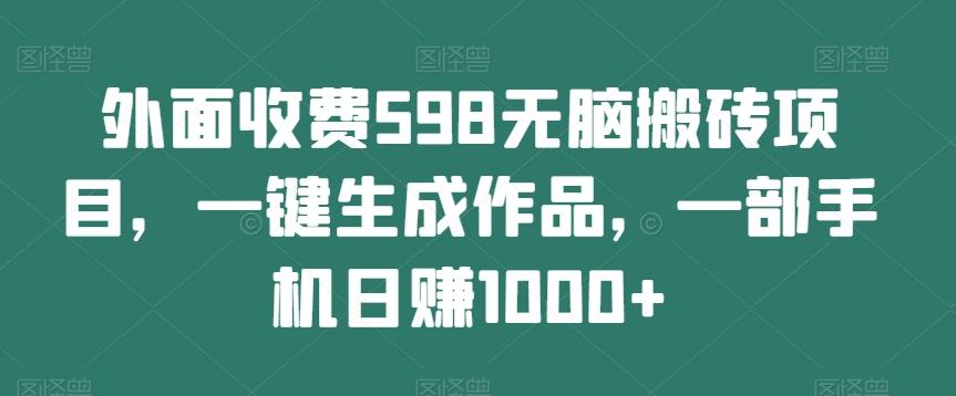 外面收费598无脑搬砖项目，一键生成作品，一部手机日赚1000+-星河轻创