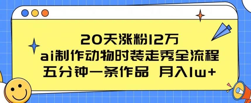 20天涨粉12万，ai制作动物时装走秀全流程，五分钟一条作品，流量大【揭秘】-星河轻创