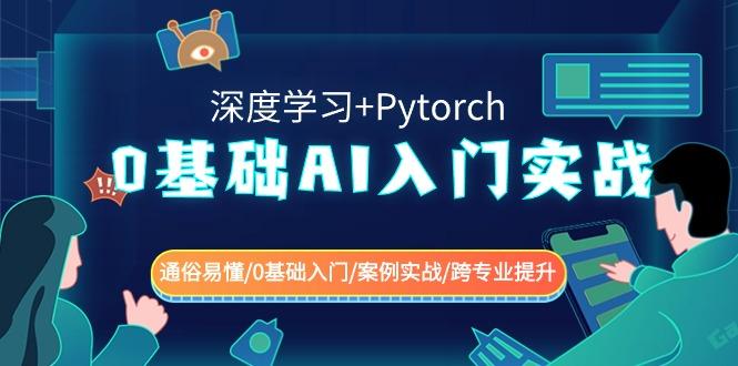 0基础 AI入门实战(深度学习+Pytorch) 通俗易懂/0基础入门/案例实战/跨专...-星河轻创