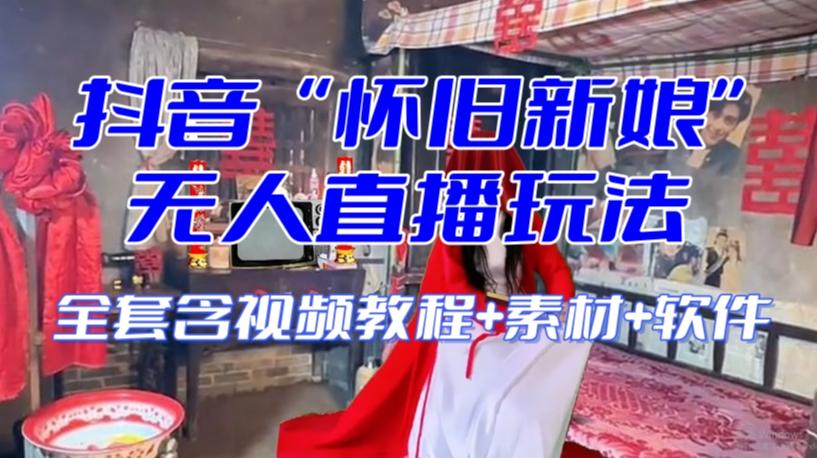 抖音最新最火【怀旧新娘】无人直播整蛊互动玩法（含全套开播教程+软件+视频素材+音效）-星河轻创