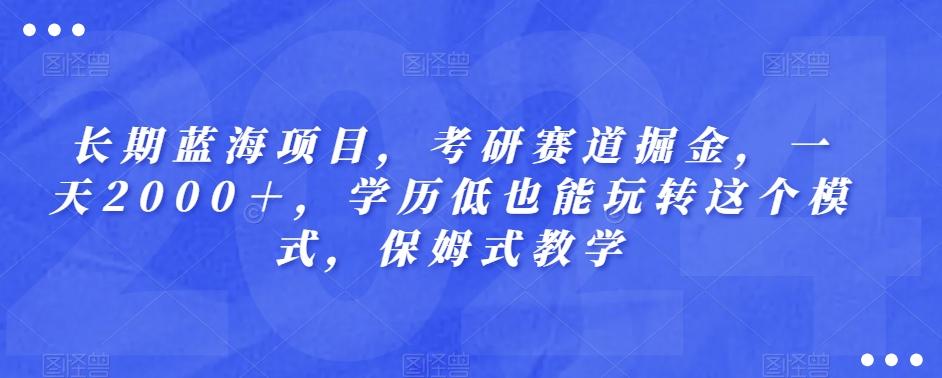 长期蓝海项目，考研赛道掘金，一天2000＋，学历低也能玩转这个模式，保姆式教学-星河轻创
