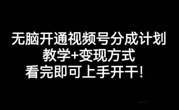 无脑开通视频号分成计划，教学+变现方式，看完即可上手开干!-星河轻创