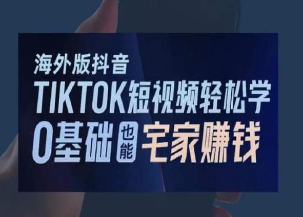 海外版抖音TikTok短视频轻松学，0基础宅家也能赚钱-星河轻创