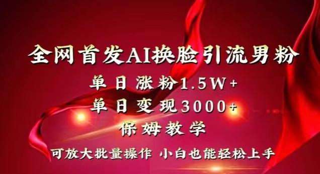 全网首发Ai换脸引流男粉，单日涨粉1.5w+，单日变现3000+，小白也能轻松上手拿结果【揭秘】-星河轻创