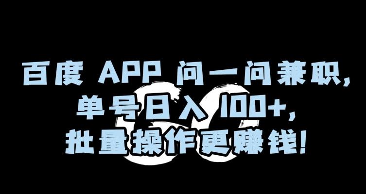 百度APP问一问兼职，单号日入100+，批量操作更赚钱【揭秘】-星河轻创