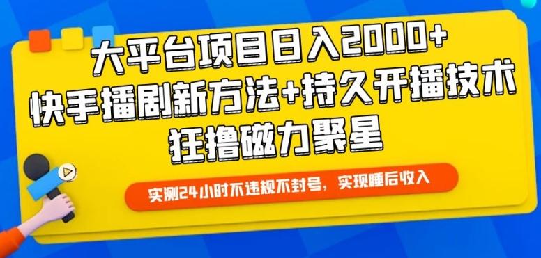 大平台项目日入2000+，快手播剧新方法+持久开播技术，狂撸磁力聚星【揭秘】-星河轻创