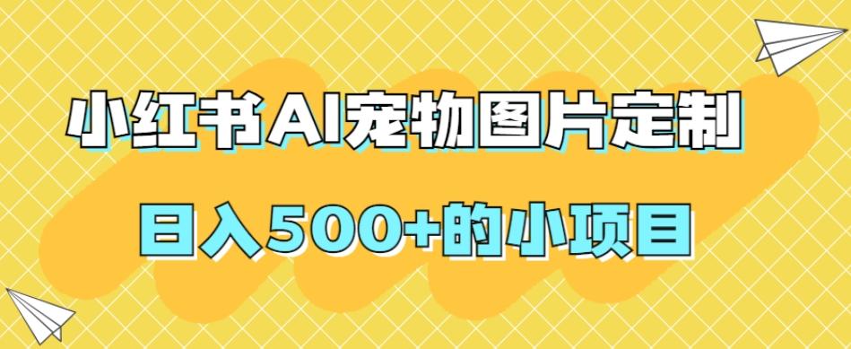 小红书AI宠物图片定制，日入500+的小项目-星河轻创