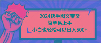 (9958期)2024快手图文带货，简单易上手，小白也轻松可以日入500+-星河轻创