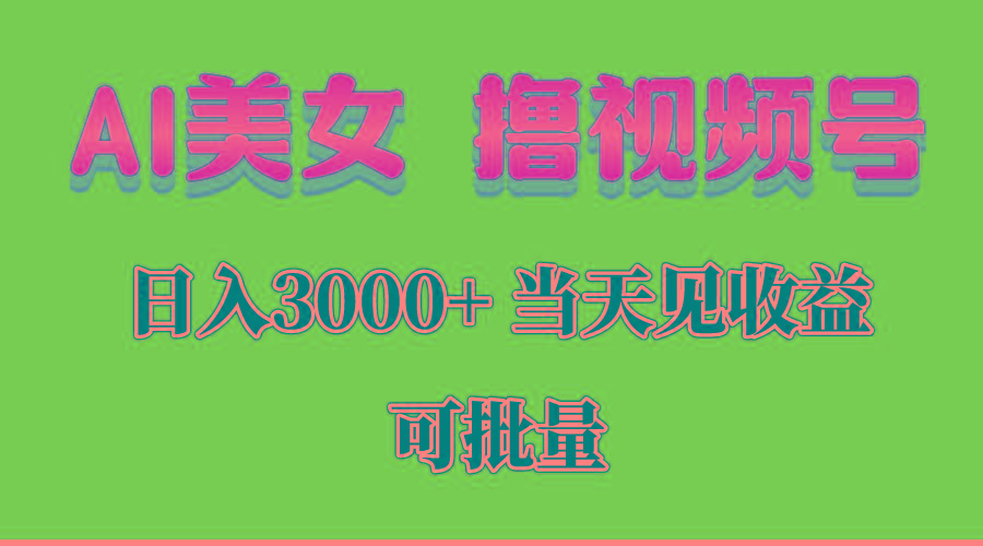 AI美女 撸视频号分成，当天见收益，日入3000+，可批量！！！-星河轻创