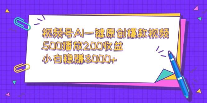 视频号AI一键原创爆款视频，500播放200收益，小白稳赚8000+-星河轻创