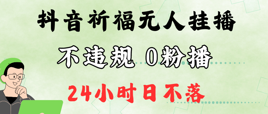 抖音最新祈福无人挂播，单日撸音浪收2万+0粉手机可开播，新手小白一看就会-星河轻创