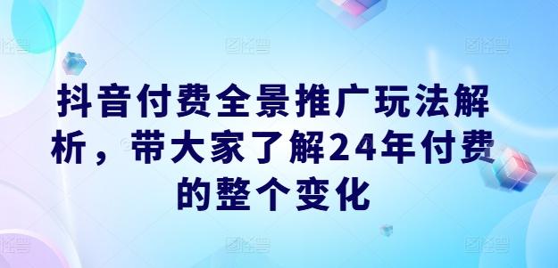 抖音付费全景推广玩法解析，带大家了解24年付费的整个变化-星河轻创