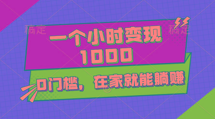 一个小时就能变现1000+，0门槛，在家一部手机就能躺赚-星河轻创