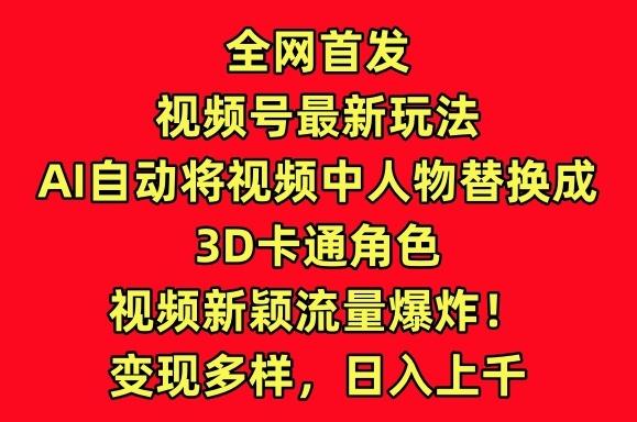 全网首发视频号最新玩法，AI自动将视频中人物替换成3D卡通角色，视频新颖流量爆炸【揭秘】-星河轻创
