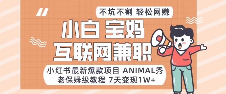 小红书最新爆款项目Animal秀，老保姆级教程，7天变现1w+【揭秘】-星河轻创