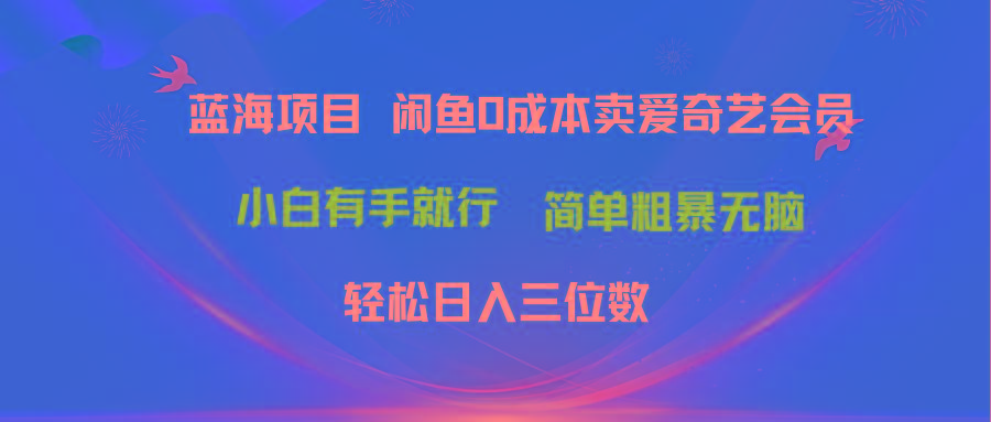 最新蓝海项目咸鱼零成本卖爱奇艺会员小白有手就行 无脑操作轻松日入三位数-星河轻创