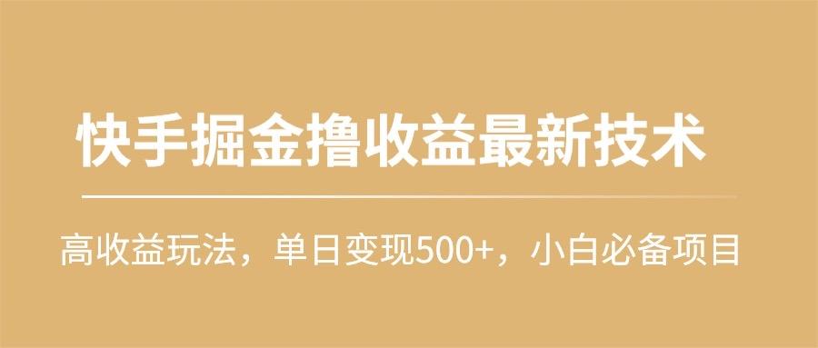 (10163期)快手掘金撸收益最新技术，高收益玩法，单日变现500+，小白必备项目-星河轻创