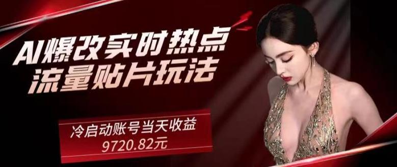 AI爆改实时热点流量贴片玩法，冷启动账号当天收益9720.82元-星河轻创