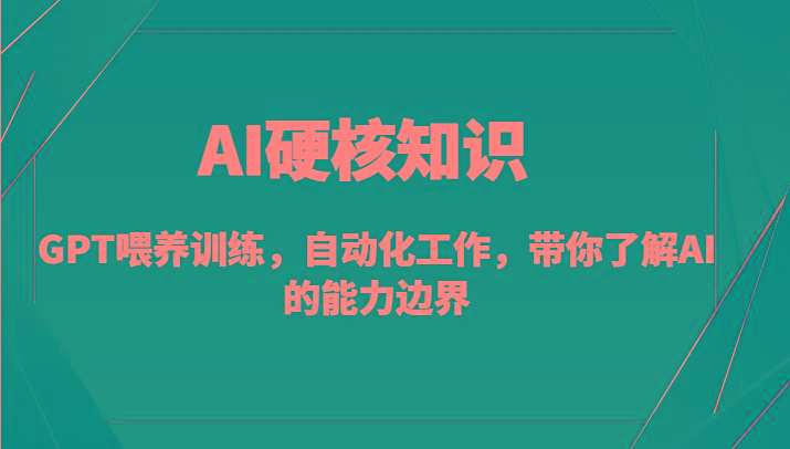 AI硬核知识-GPT喂养训练，自动化工作，带你了解AI的能力边界(10节课)-星河轻创