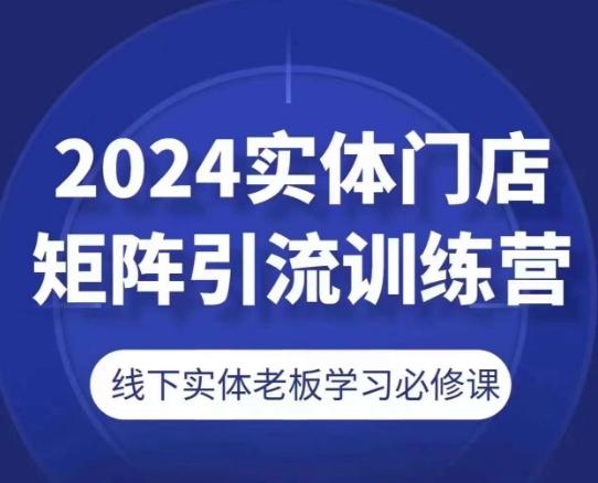 2024实体门店矩阵引流训练营，线下实体老板学习必修课-星河轻创