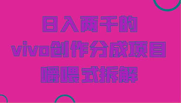 日入两千的vivo创作分成项目，门槛极低小白好入手，嚼喂式拆解-星河轻创