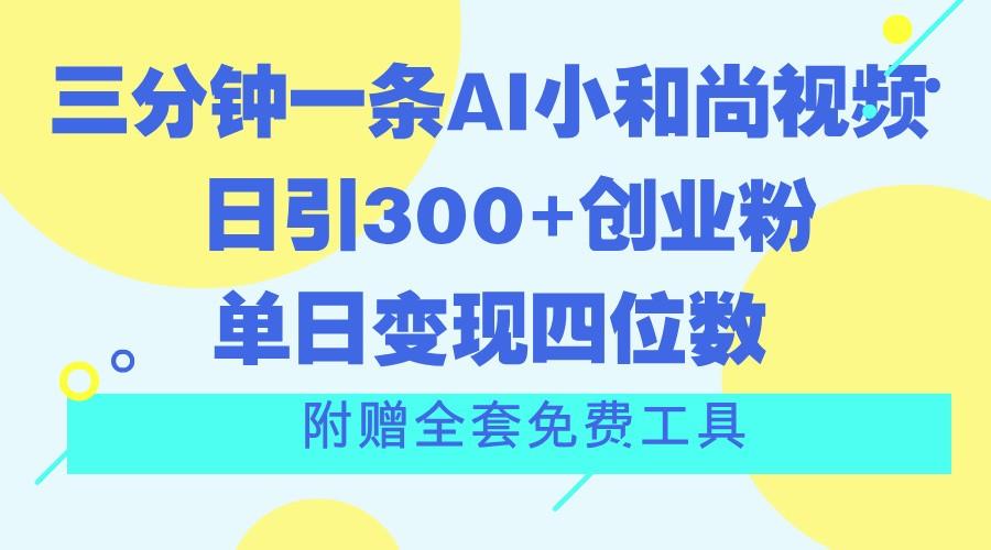 三分钟一条AI小和尚视频 ，日引300+创业粉。单日变现四位数 ，附赠全套免费工具-星河轻创